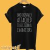 Emotionally Attached to Fictional Characters T-Shirt