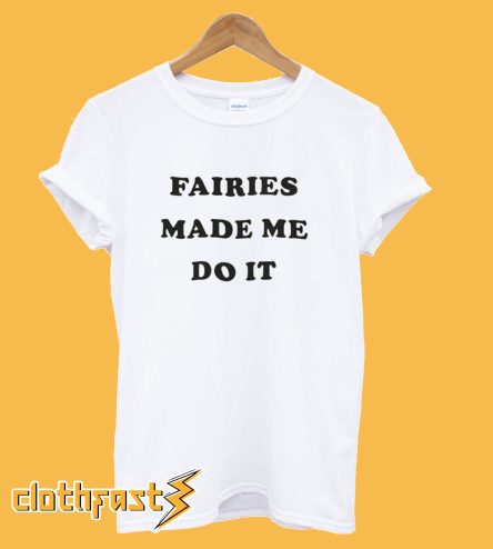 Fairies Made Me Do It T-Shirt