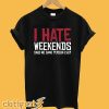 I Hate Weekends Said No Sane Person Ever T-Shirt