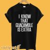 I Know That Guacamole Is Extra T-Shirt