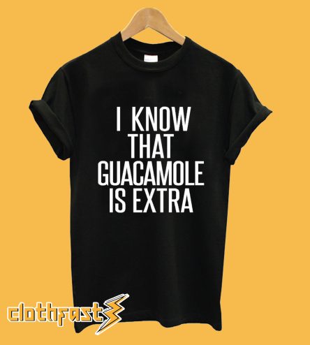 I Know That Guacamole Is Extra T-Shirt
