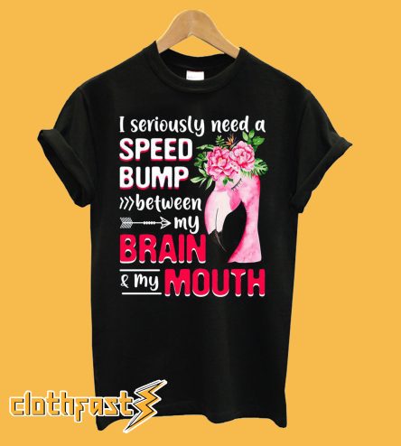 I Seriously Need A Speed Bump Between Brain And Mouth T-Shirt