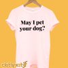 May I Pet Your Dog T-Shirt