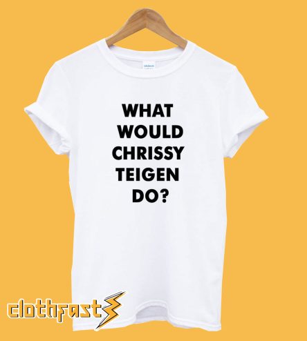 What Would Chrissy Teigen Do? T-Shirt