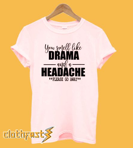 You smell like Drama and a Headache T-Shirt