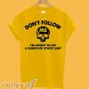 Don’t follow me I’m about to do a Bunch of Stupid T-Shirt