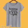 History Has its Eyes On You T-Shirt