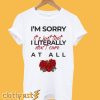 I’m Sorry It’s Just That I Literally Do Not Care At All Tshirt