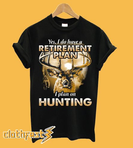 Yes I do have a retirement I plan on hunting T-Shirt