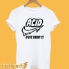 Acid just drop It T-shirt
