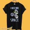 I Need More Space T shirt