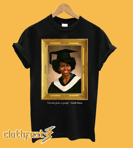 Michelle Obama Graduation Portrait When they go low we go high T shirt