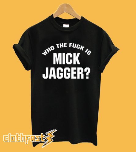 Who The Fuck is Mick Jagger T-Shirt