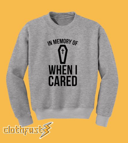 in memory of when i cared Sweatshirt
