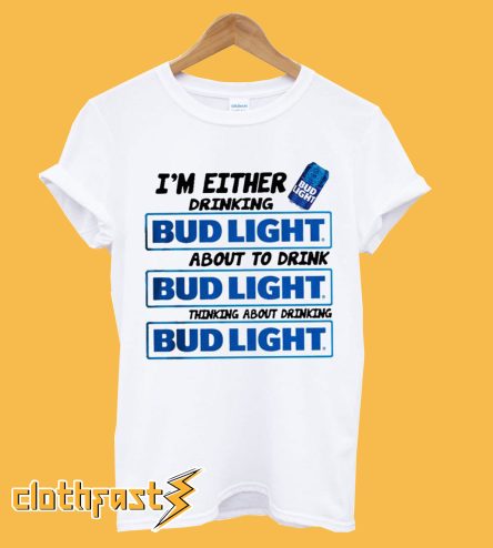 A I’m Either Drinking Bud Light T shirt
