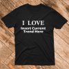 I Love Insert Current Trend Here Tshirt