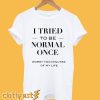 I tried to be normal once T-Shirt