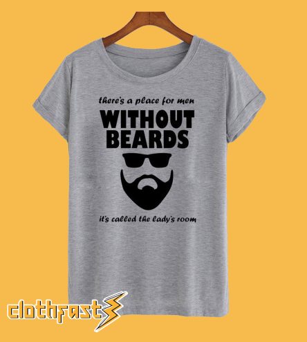 Theres A Place For Men Without Beards It's Called the Ladies Room T-Shirt