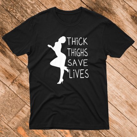Thick Thighs Save lives T shirt