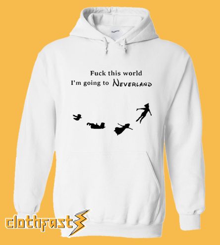 Fuck This World I'm going to Neverland Hoodie