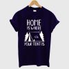Home Is Where Your Tent Is T-Shirt