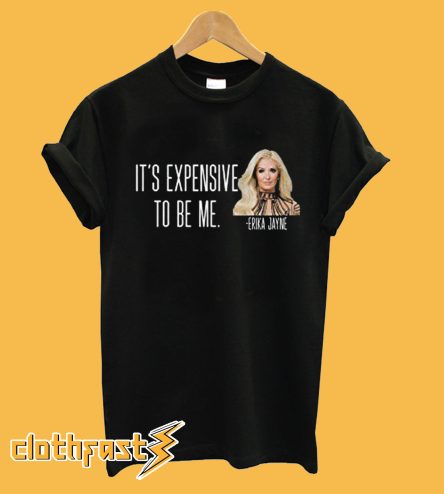 It’s Expensive To Be Me – Erika Jayne T shirt