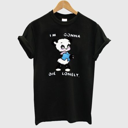 I'm Gonna Die Lonely T shirt
