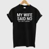 My Wife Said No But I Did It Anyway Funny Husband T-Shirt
