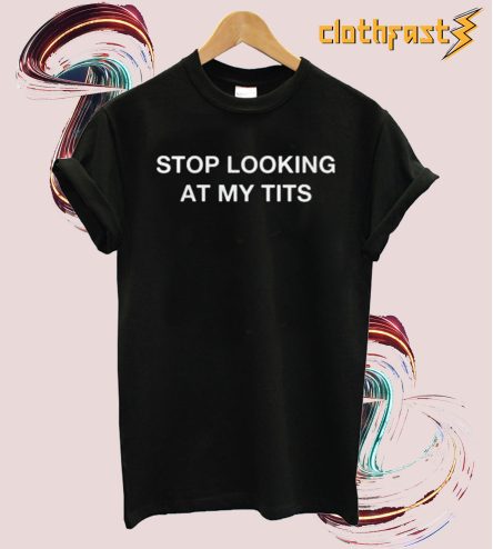 Stop Looking At My Tits Tshirt