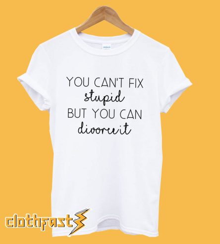 You Can't Fix Stupid T-Shirt