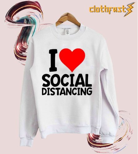 i love social distancing sweatshirt
