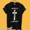 Jesus Loves You So I Don't Have To T Shirt