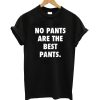 No Pants are the Best Pants Shirt T-Shirt