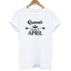 Queens are born in April T-shirt