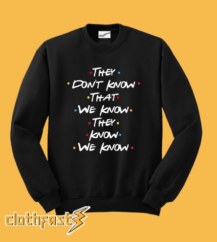 They Don't Know That we Know They Know We Know Sweatshirt