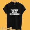 Together We Are Unstoppable T-Shirt