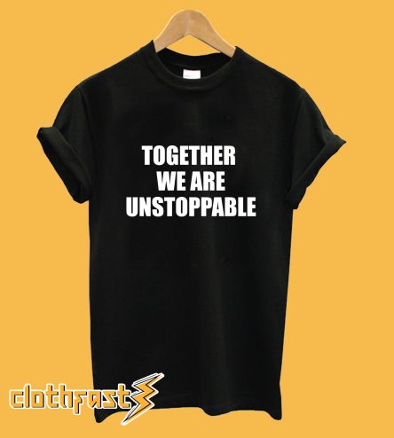 Together We Are Unstoppable T-Shirt