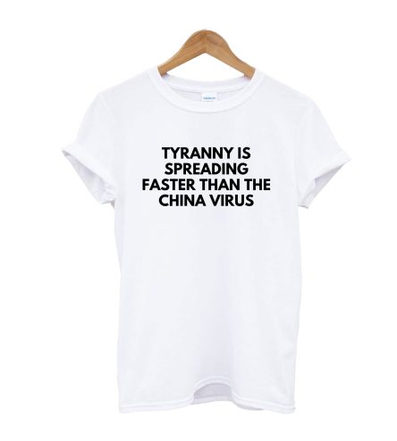 Tyranny is spreading faster than the China virus T-Shirt