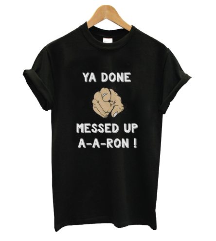 Ya Done Messed Up A-A-Ron T-Shirt