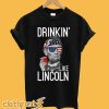 Abraham Lincoln 4th of July Drinkin Like Lincoln T-Shirt