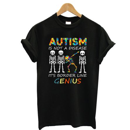 Autism Is Not A Disease It’s Border Line Genius Dabbing Skeleton T shirt