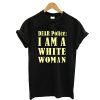 Dear Police I Am a White Woman T-Shirt