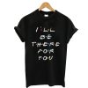 Friends i’ll be there for you T-Shirt