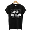 I don’t argue with people Harriet Tubman would’ve shot T-shirt