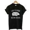 Life is Hard, Bacon Helps T shirt
