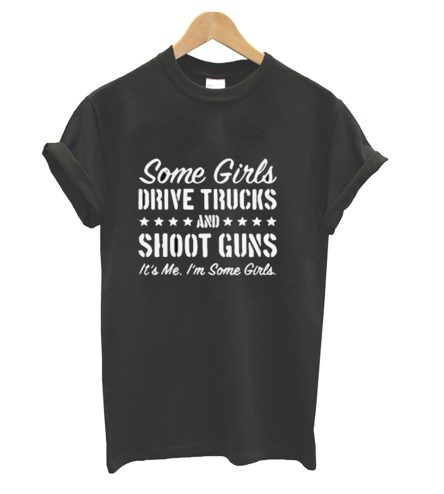 Some Girls Drive Trucks And Shoot Guns It’s Me I’m Some Girls T-Shirt