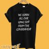 We Learn All Our Gang Shit From the Government T-Shirt