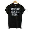 Did We Just Become Best Friends T-Shirt