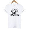 I Can’t Have Kids My Dog Is Allergic Unisex T-Shirt