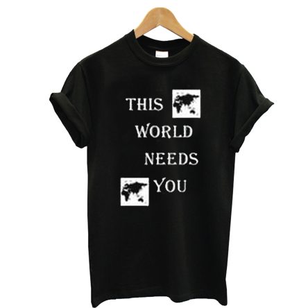This World Needs You T shirt